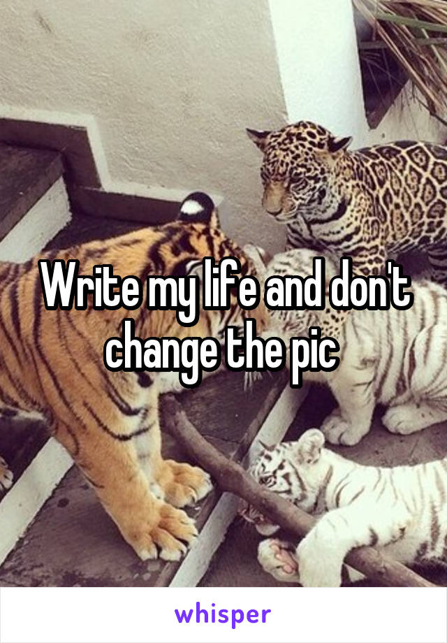 Write my life and don't change the pic 