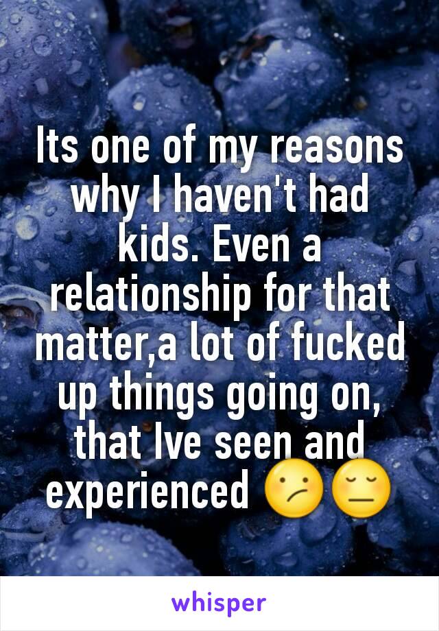 Its one of my reasons why I haven't had kids. Even a relationship for that matter,a lot of fucked up things going on, that Ive seen and experienced 😕😔