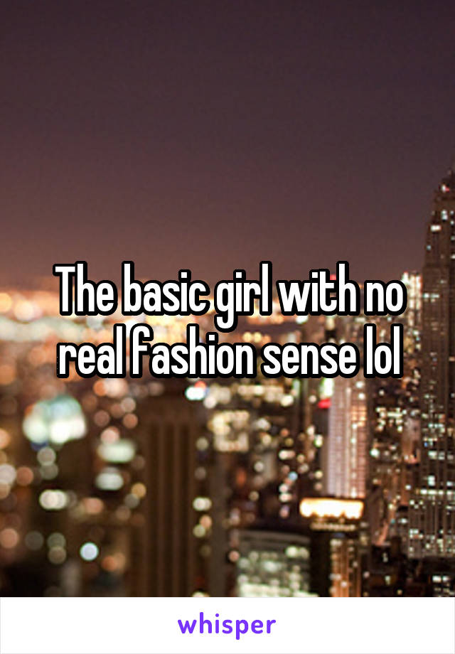 The basic girl with no real fashion sense lol