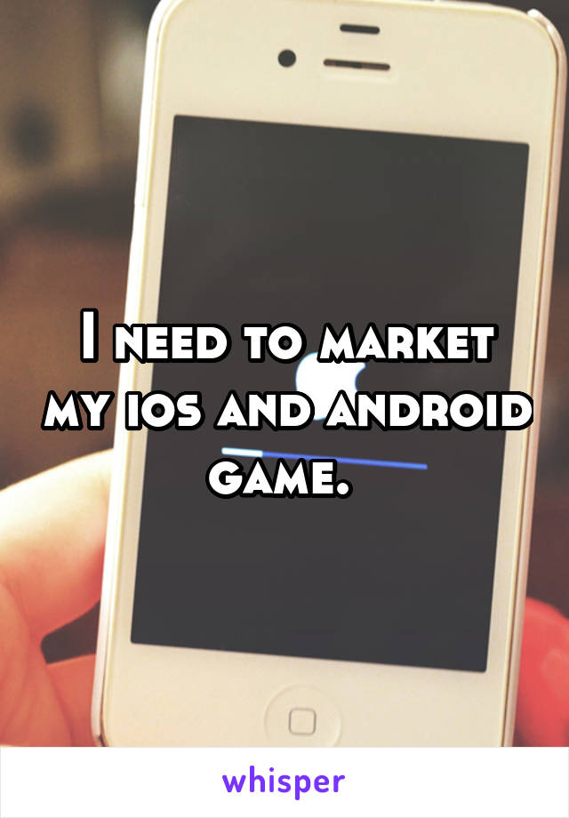 I need to market my ios and android game. 