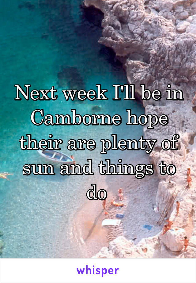 Next week I'll be in Camborne hope their are plenty of sun and things to do 