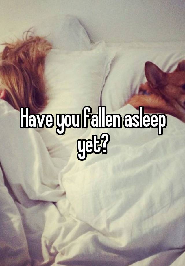 Have You Fallen Asleep Yet