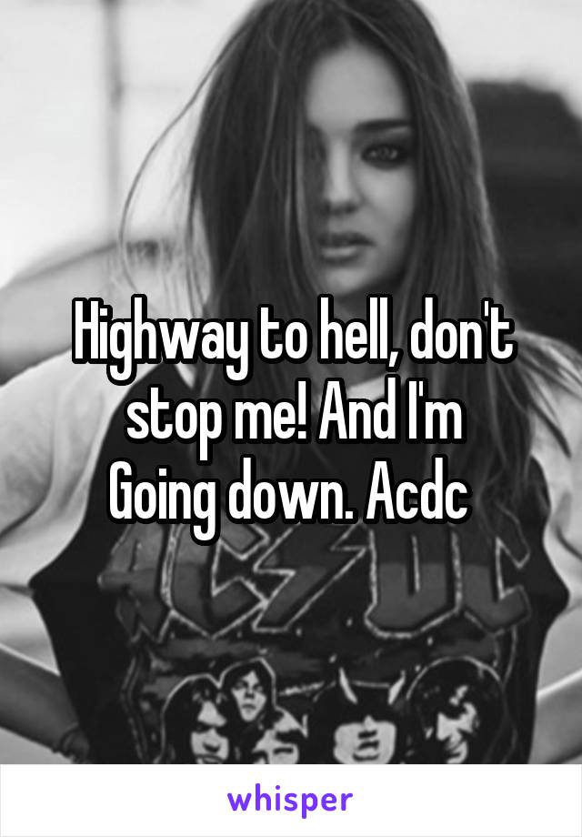 Highway to hell, don't stop me! And I'm
Going down. Acdc 