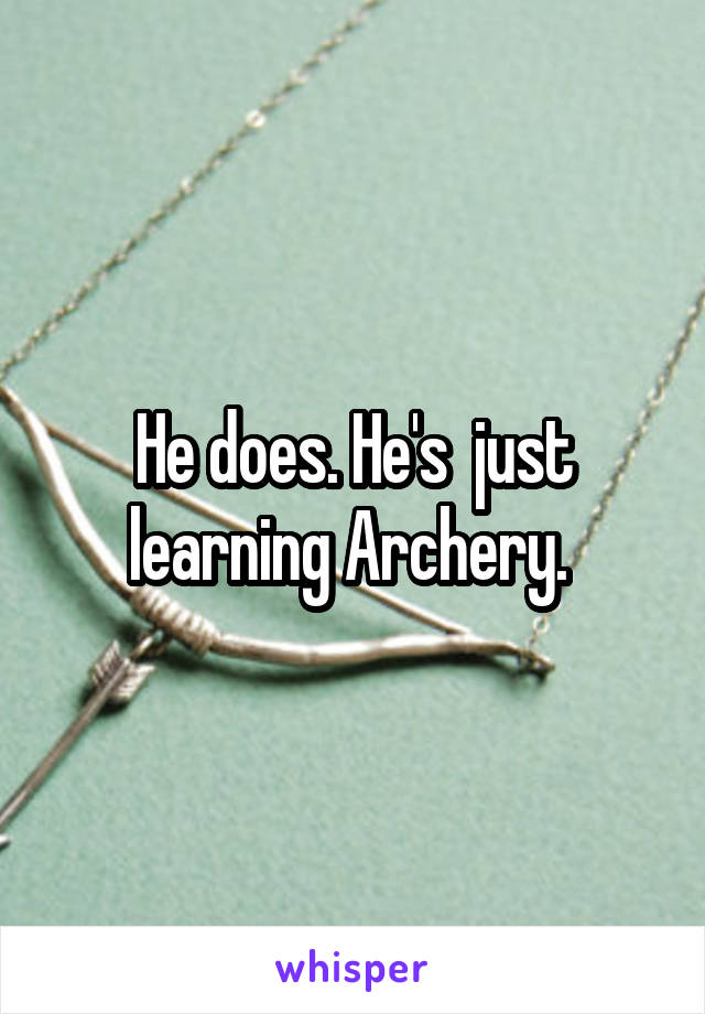 He does. He's  just learning Archery. 