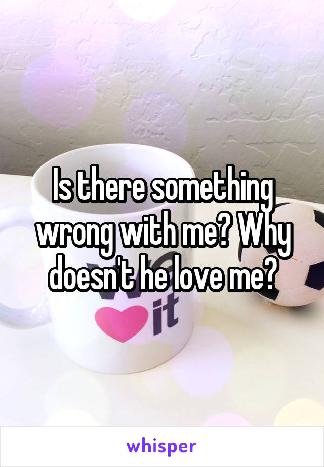 Is there something wrong with me? Why doesn't he love me?