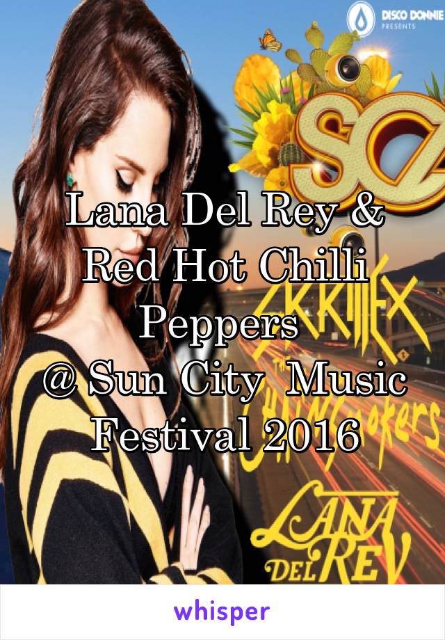 Lana Del Rey &
Red Hot Chilli Peppers 
@ Sun City  Music Festival 2016