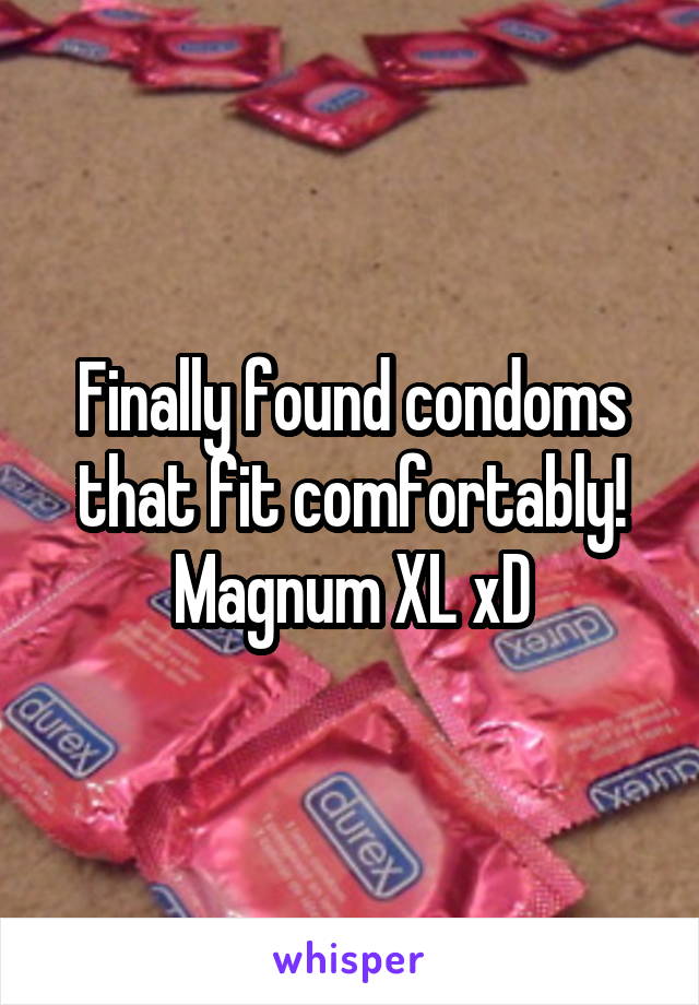 Finally found condoms that fit comfortably! Magnum XL xD