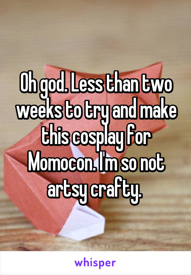 Oh god. Less than two weeks to try and make this cosplay for Momocon. I'm so not artsy crafty. 