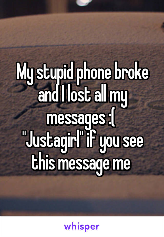 My stupid phone broke and I lost all my messages :( 
"Justagirl" if you see this message me 