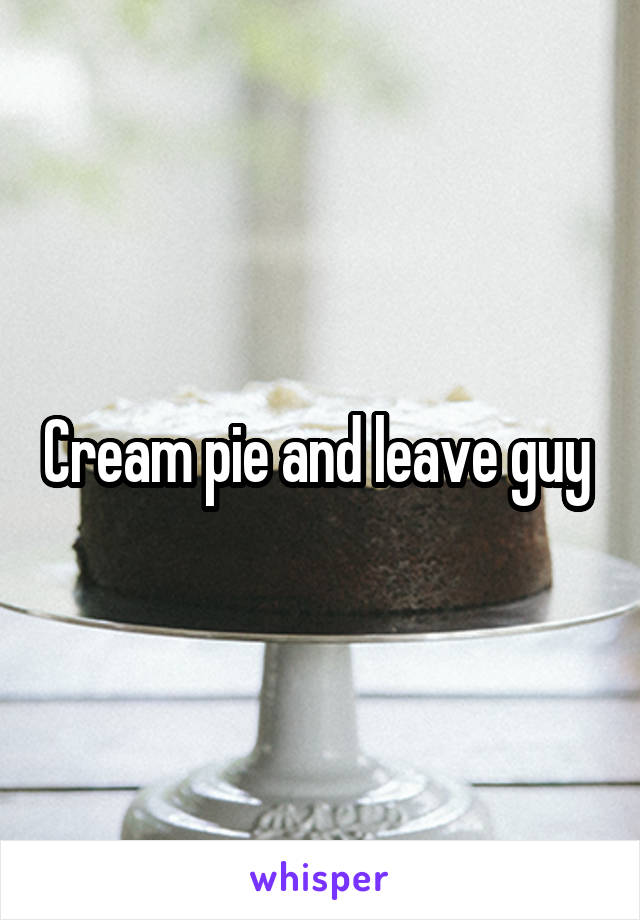 Cream pie and leave guy 