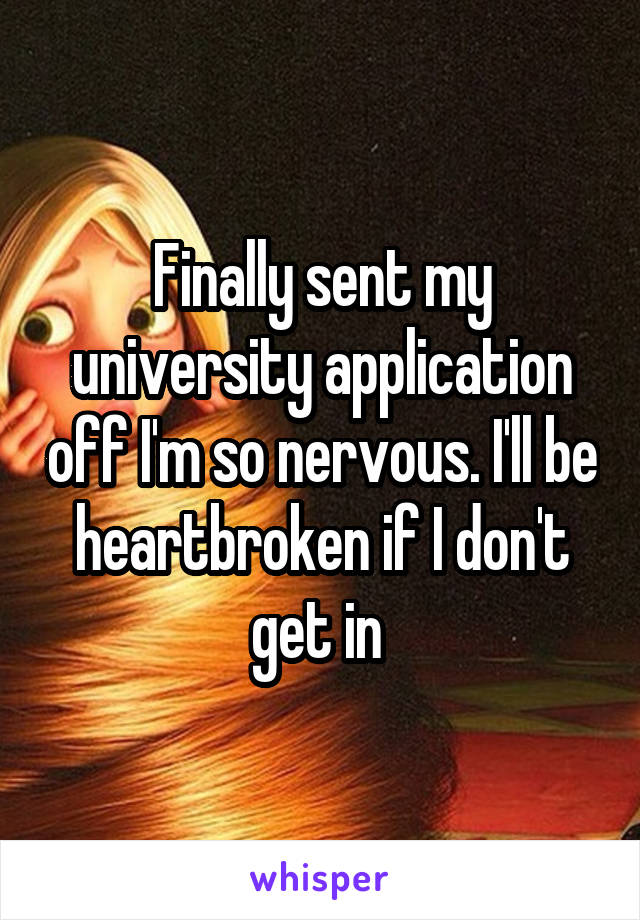 Finally sent my university application off I'm so nervous. I'll be heartbroken if I don't get in 