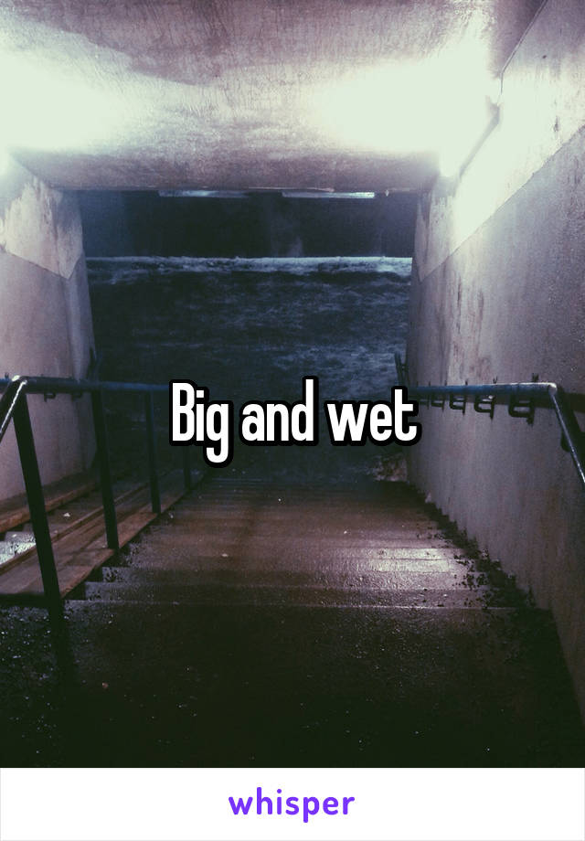 Big and wet