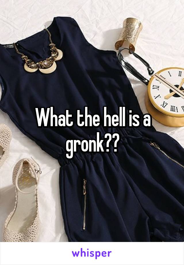 What the hell is a gronk??