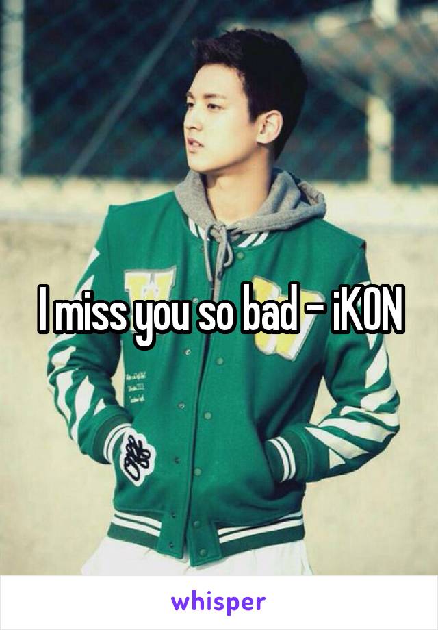 I miss you so bad - iKON