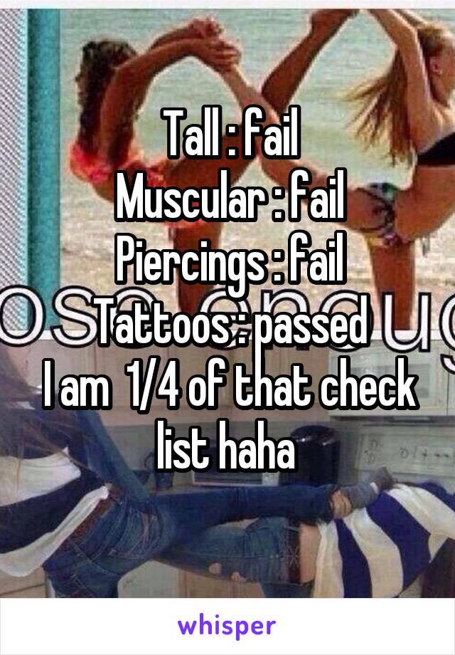 Tall : fail
Muscular : fail
Piercings : fail
Tattoos : passed
I am  1/4 of that check list haha 
