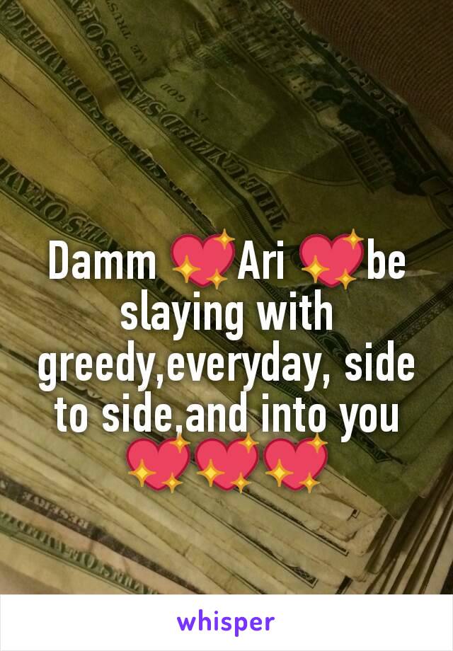 Damm 💖Ari 💖be slaying with greedy,everyday, side to side,and into you 💖💖💖