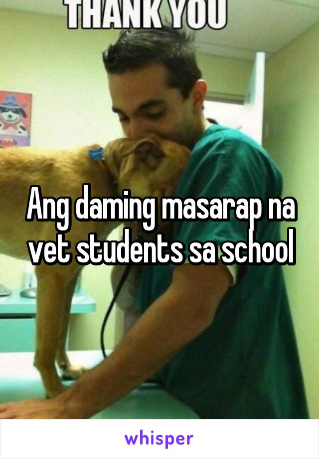 Ang daming masarap na vet students sa school