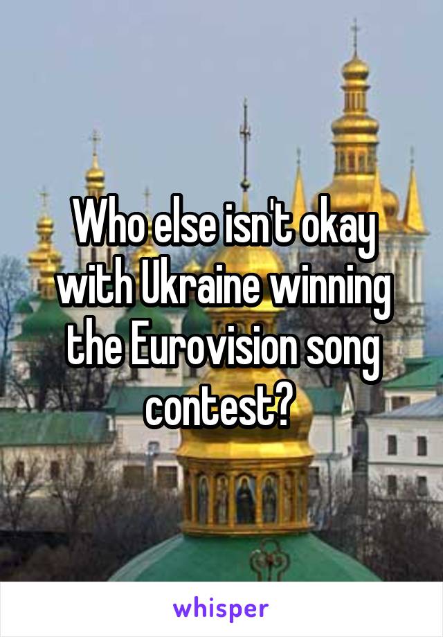 Who else isn't okay with Ukraine winning the Eurovision song contest? 