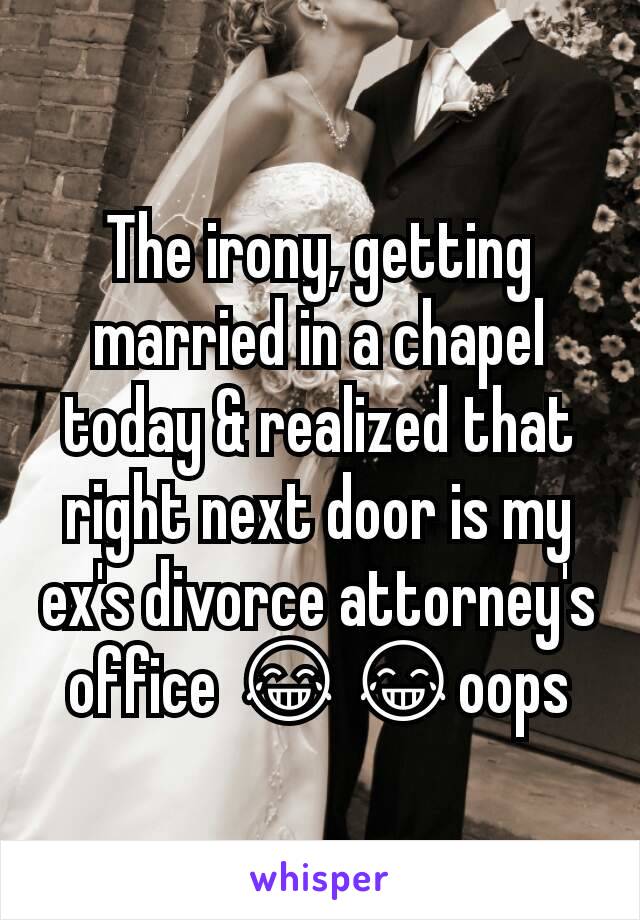 The irony, getting married in a chapel today & realized that right next door is my ex's divorce attorney's office 😂😂oops