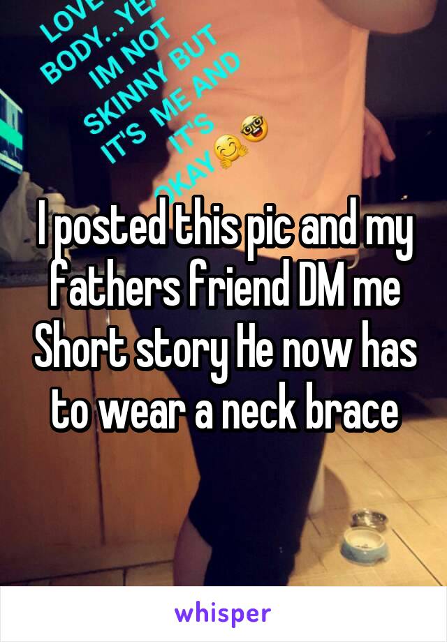 I posted this pic and my fathers friend DM me Short story He now has to wear a neck brace