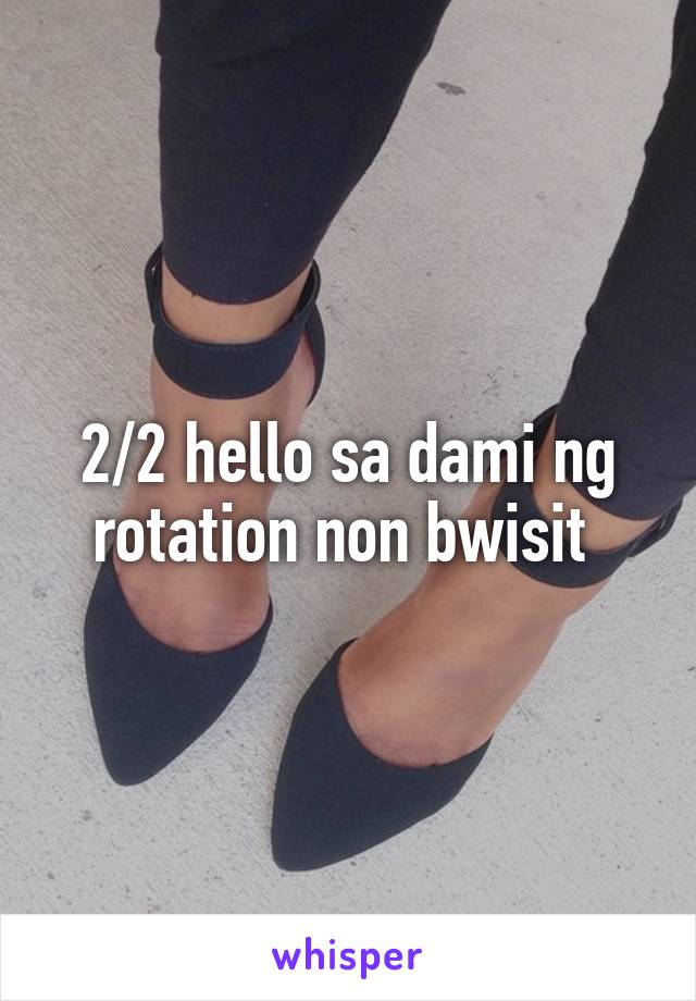 2/2 hello sa dami ng rotation non bwisit 