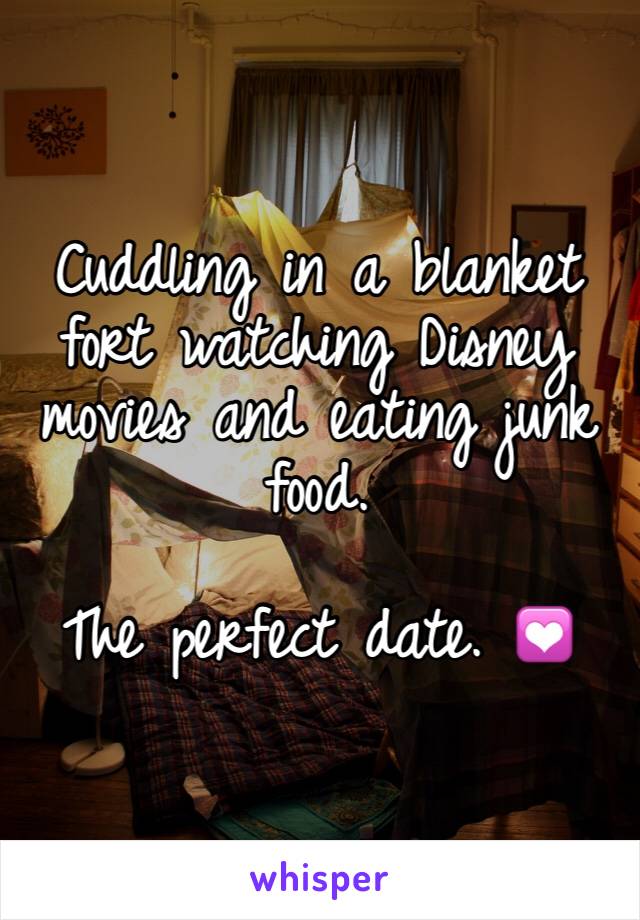 Cuddling in a blanket fort watching Disney movies and eating junk food.

The perfect date. 💟