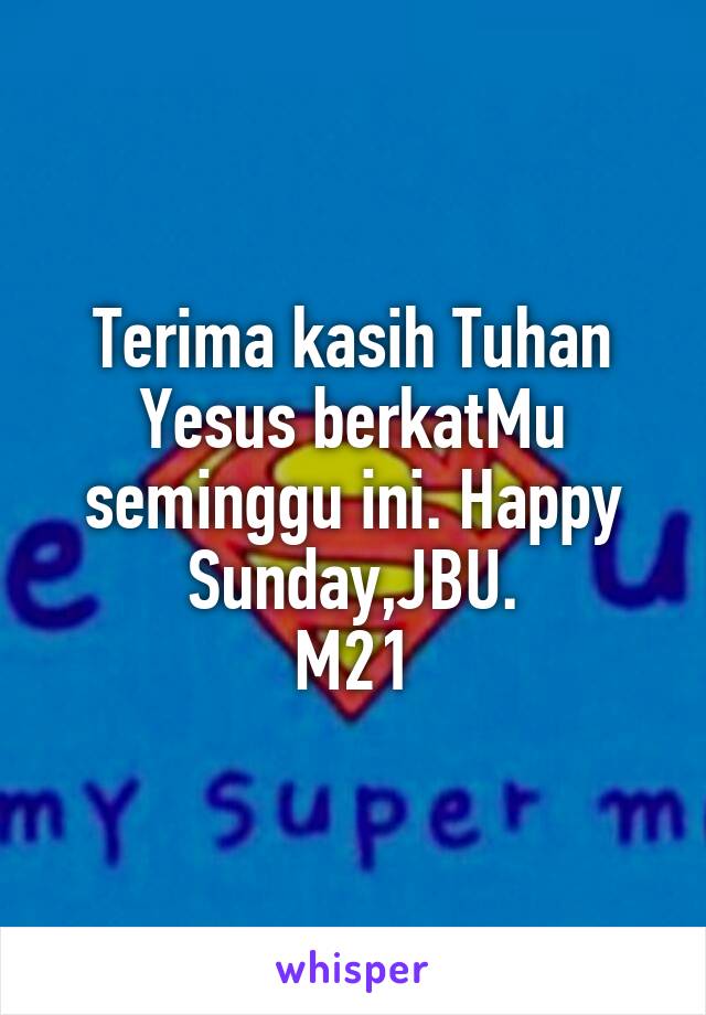 Terima kasih Tuhan Yesus berkatMu seminggu ini. Happy Sunday,JBU.
M21