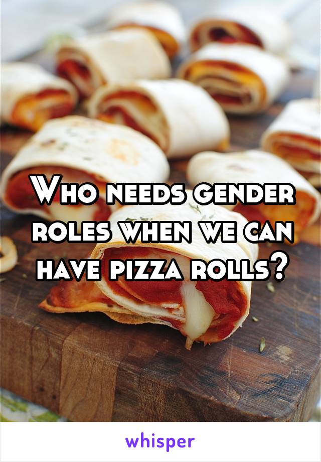 Who needs gender roles when we can have pizza rolls?