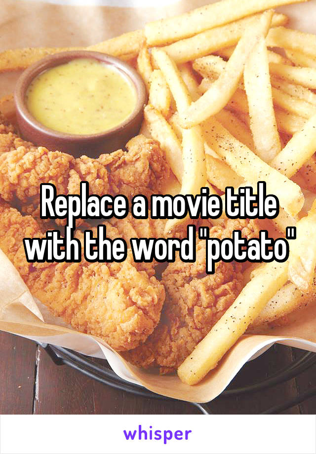 Replace a movie title with the word "potato"