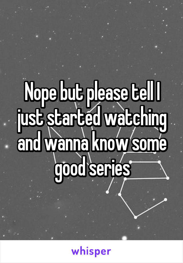 Nope but please tell I just started watching and wanna know some good series