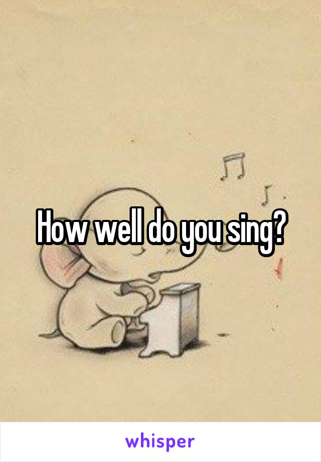 How well do you sing?