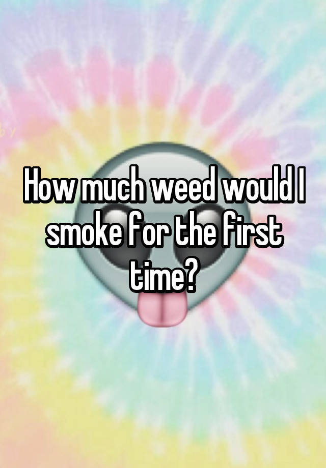 How much weed would I smoke for the first time?