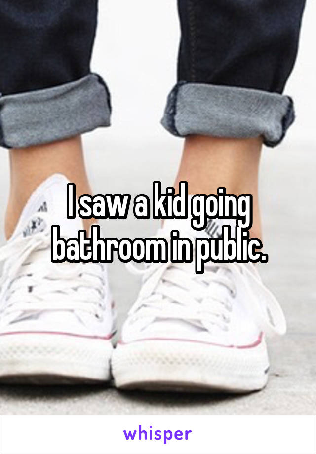 I saw a kid going bathroom in public.