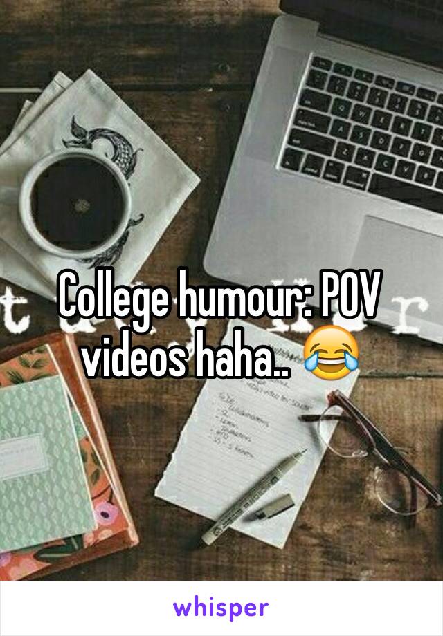 College humour: POV videos haha.. 😂