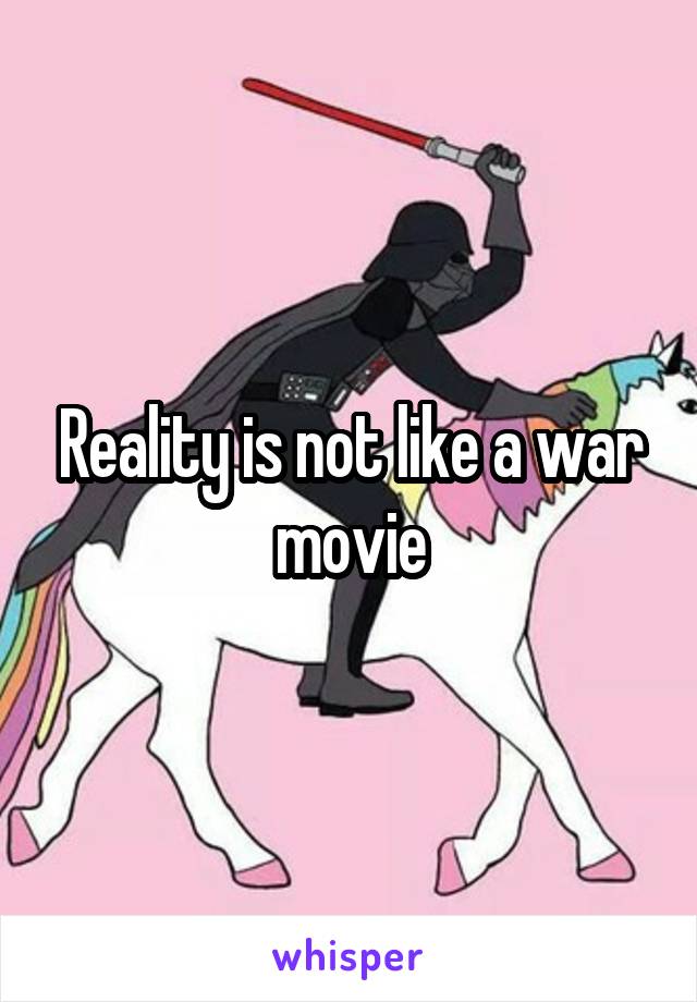 Reality is not like a war movie