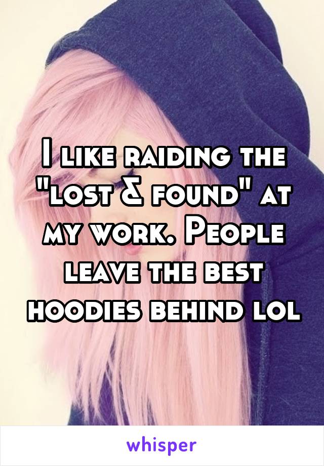 I like raiding the "lost & found" at my work. People leave the best hoodies behind lol