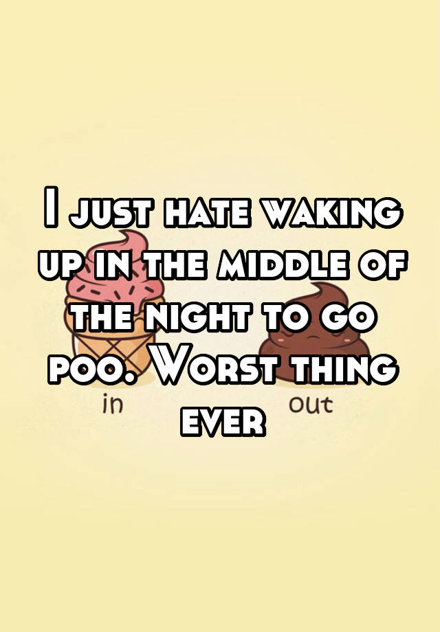 i-just-hate-waking-up-in-the-middle-of-the-night-to-go-poo-worst-thing