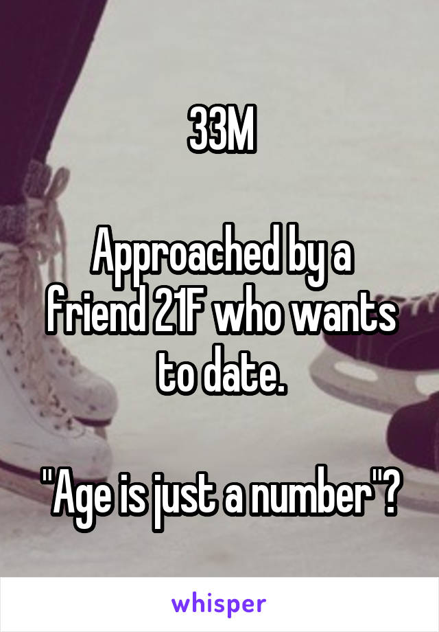 33M

Approached by a friend 21F who wants to date.

"Age is just a number"?