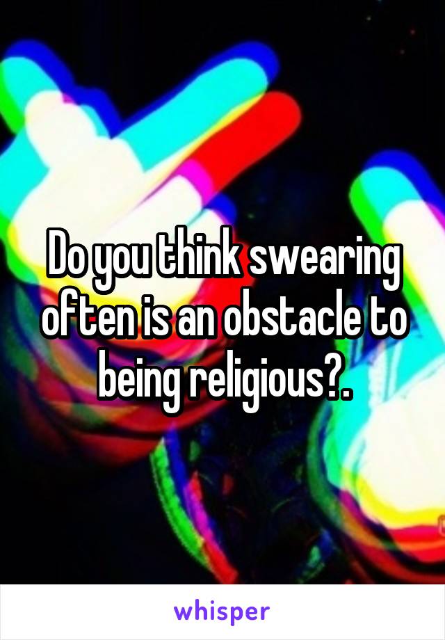 Do you think swearing often is an obstacle to being religious?.