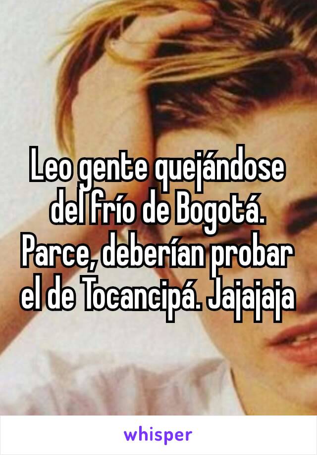 Leo gente quejándose del frío de Bogotá. Parce, deberían probar el de Tocancipá. Jajajaja