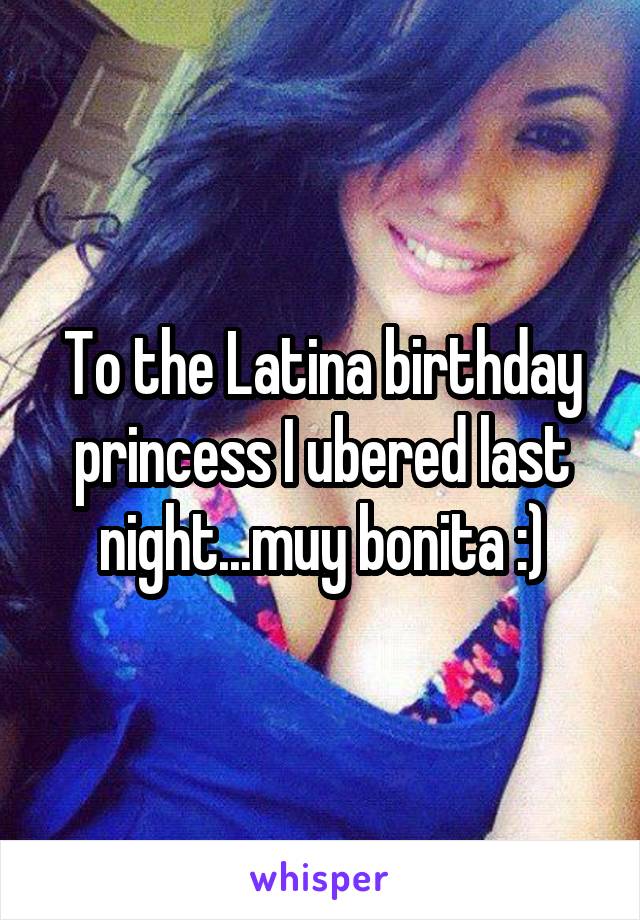 To the Latina birthday princess I ubered last night...muy bonita :)