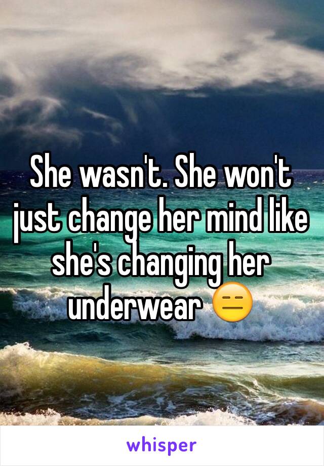 She wasn't. She won't just change her mind like she's changing her underwear 😑