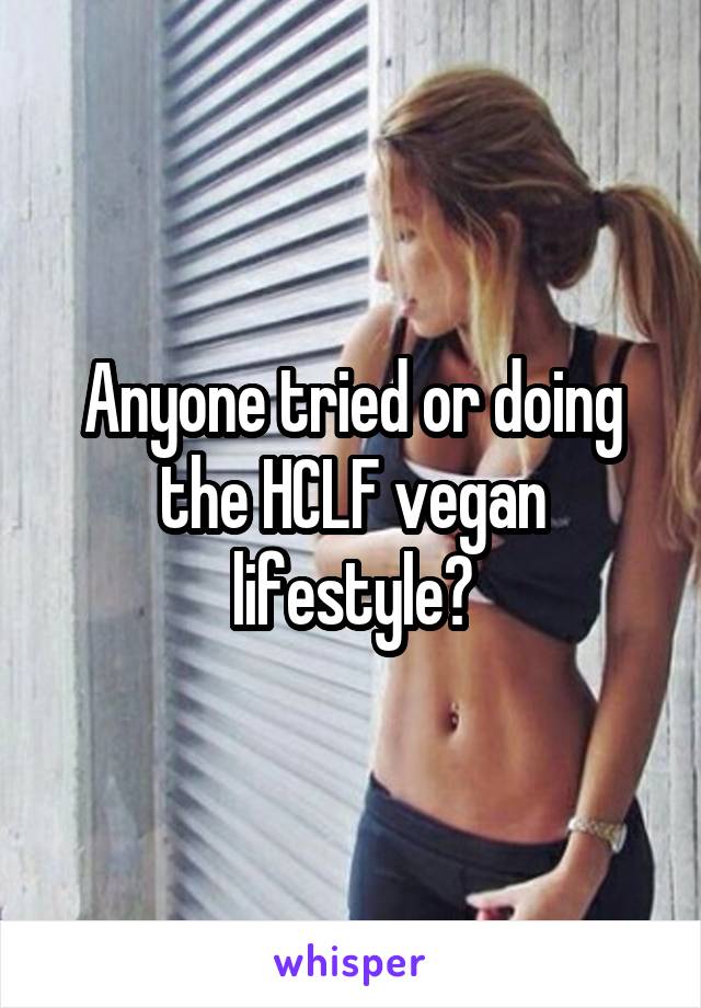 Anyone tried or doing the HCLF vegan lifestyle?