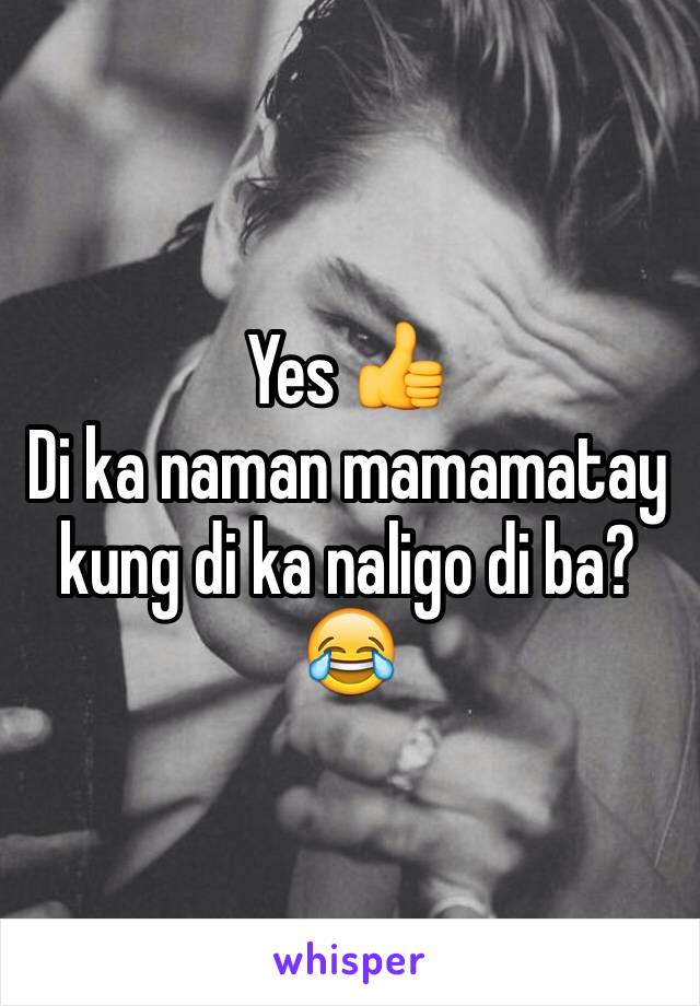 Yes 👍
Di ka naman mamamatay kung di ka naligo di ba? 😂