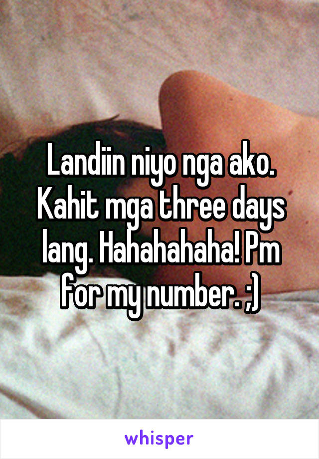 Landiin niyo nga ako. Kahit mga three days lang. Hahahahaha! Pm for my number. ;)