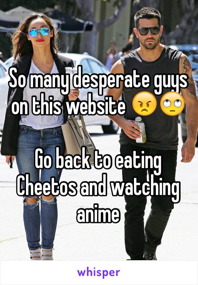 So many desperate guys on this website 😠🙄

Go back to eating Cheetos and watching anime