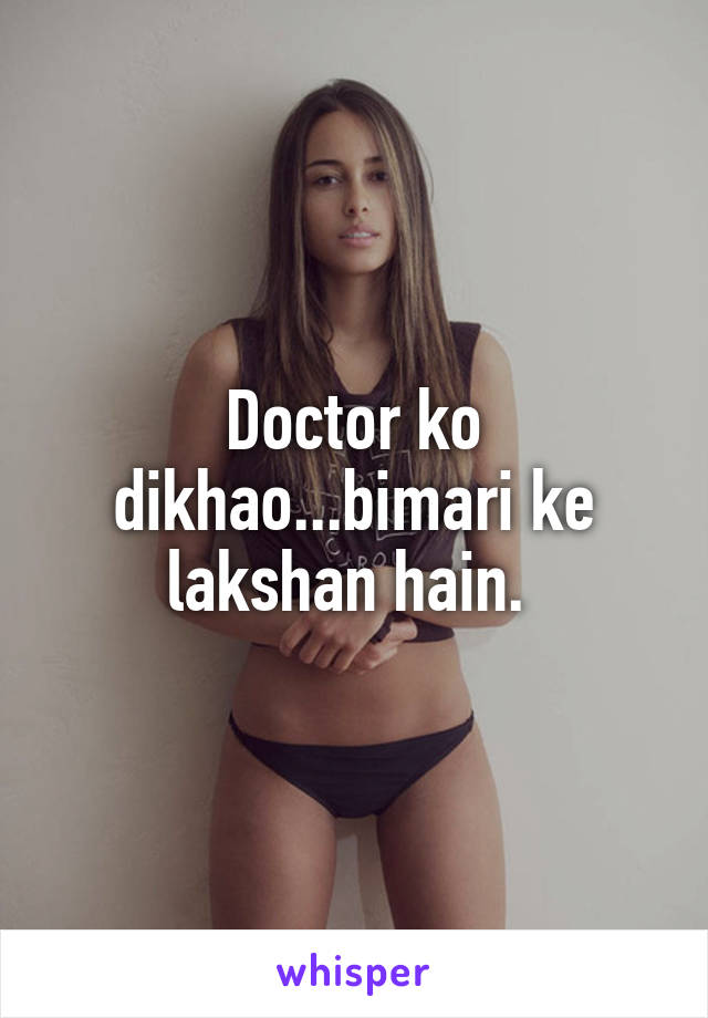 Doctor ko dikhao...bimari ke lakshan hain. 