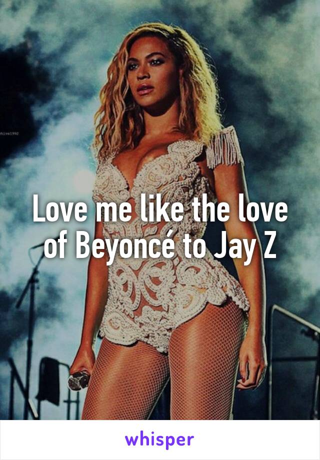 Love me like the love of Beyoncé to Jay Z