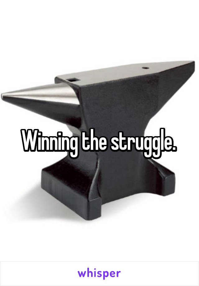 Winning the struggle. 