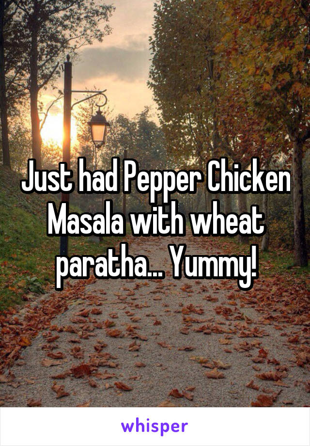 Just had Pepper Chicken Masala with wheat paratha... Yummy!